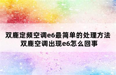 双鹿定频空调e6最简单的处理方法 双鹿空调出现e6怎么回事